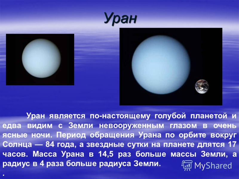 Уран Уран является по-настоящему голубой планетой и едва видим с Земли невооруженным глазом в очень ясные ночи. Период обращения Урана по орбите вокруг Солнца 84 года, а звездные сутки на планете длятся 17 часов. Масса Урана в 14,5 раз больше массы З