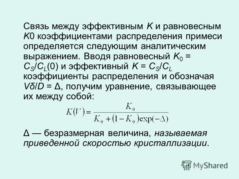 Связь между эффективным K и равновесным K0 коэффициентами распределения примеси определяется следующим аналитическим выражением. Вводя равновесный K 0 = C S /C L (0) и эффективный K = C S /C L коэффициенты распределения и обозначая Vδ/D = Δ, получим 