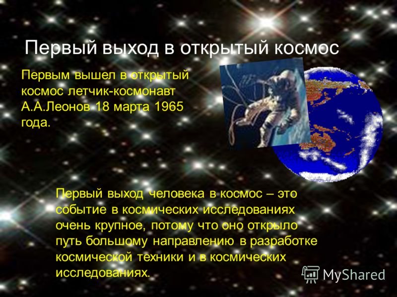 Первый выход в открытый космос Первым вышел в открытый космос летчик-космонавт А.А.Леонов 18 марта 1965 года. Первый выход человека в космос – это событие в космических исследованиях очень крупное, потому что оно открыло путь большому направлению в р