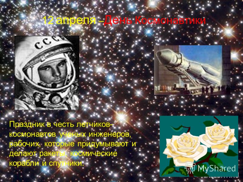 12 апреля – День Космонавтики Праздник в честь летчиков- космонавтов ученых инженеров, рабочих, которые придумывают и делают ракеты, космические корабли и спутники.
