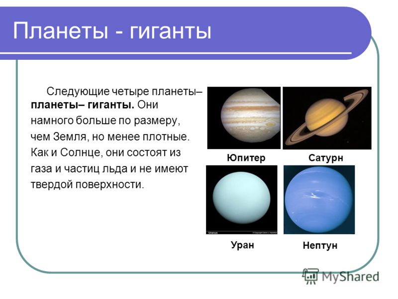Планеты - гиганты Следующие четыре планеты– планеты– гиганты. Они намного больше по размеру, чем Земля, но менее плотные. Как и Солнце, они состоят из газа и частиц льда и не имеют твердой поверхности. ЮпитерСатурн Уран Нептун