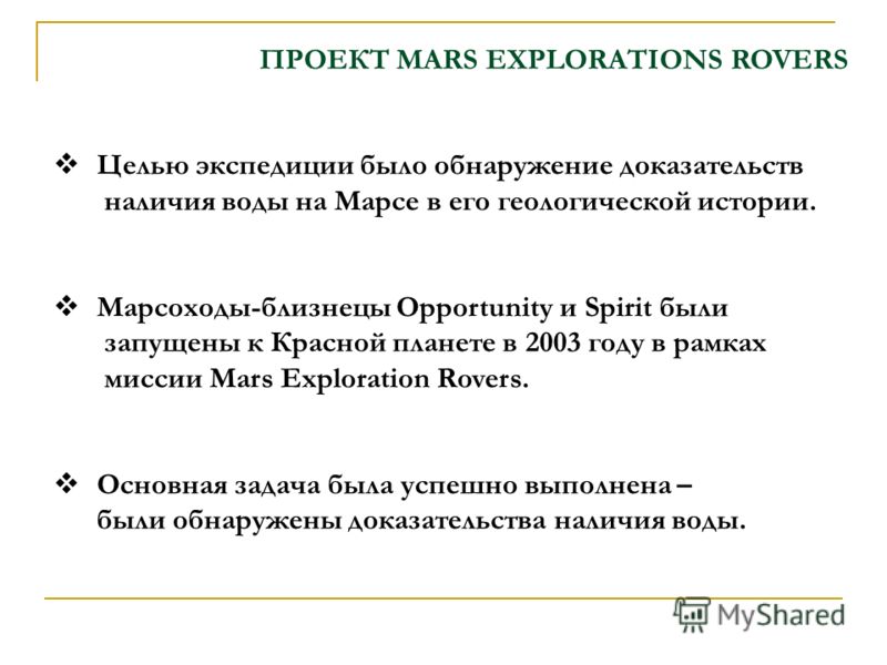 ПРОЕКТ MARS EXPLORATIONS ROVERS Целью экспедиции было обнаружение доказательств наличия воды на Марсе в его геологической истории. Марсоходы-близнецы Opportunity и Spirit были запущены к Красной планете в 2003 году в рамках миссии Mars Exploration Ro