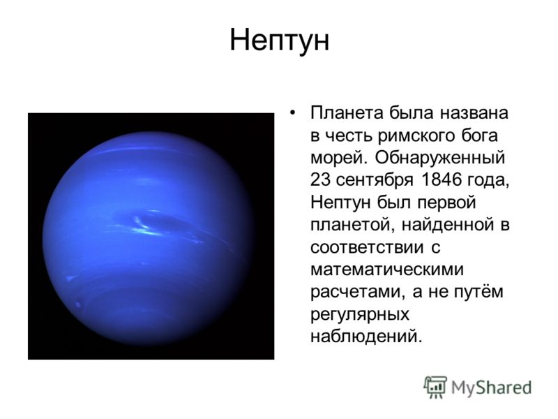 Нептун Планета была названа в честь римского бога морей. Обнаруженный 23 сентября 1846 года, Нептун был первой планетой, найденной в соответствии с математическими расчетами, а не путём регулярных наблюдений.