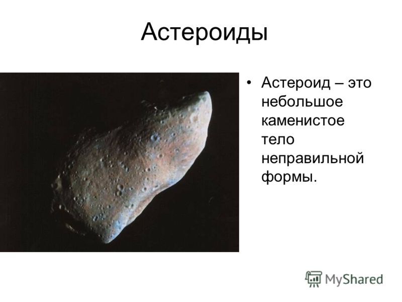 Астероиды Астероид – это небольшое каменистое тело неправильной формы.