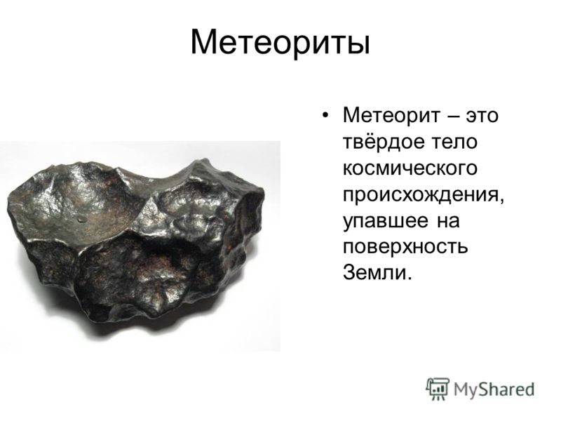 Метеориты Метеорит – это твёрдое тело космического происхождения, упавшее на поверхность Земли.