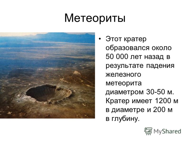 Метеориты Этот кратер образовался около 50 000 лет назад в результате падения железного метеорита диаметром 30-50 м. Кратер имеет 1200 м в диаметре и 200 м в глубину.