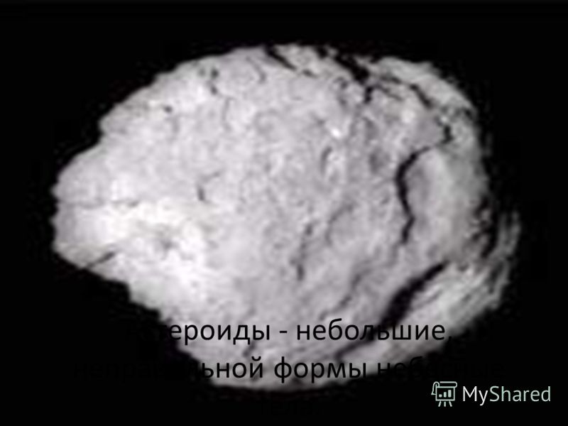 Астероиды - небольшие, неправильной формы небесные тела.