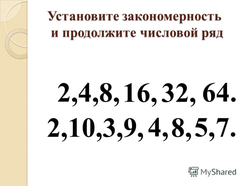 Установите закономерность и продолжите числовой ряд 2,4,8, 2,10,3,9, 16,32, 64. 4, 8, 5,7.
