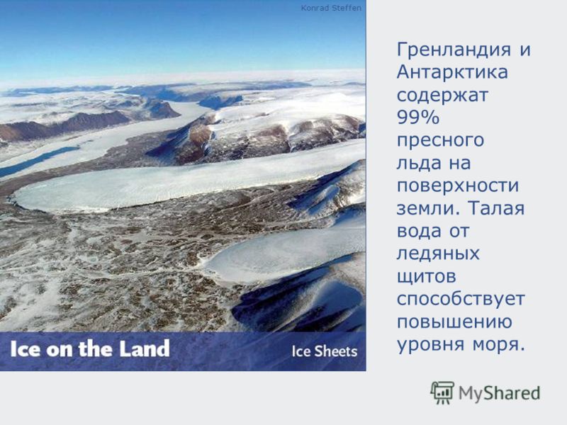 Konrad Steffen Гренландия и Антарктика содержат 99% пресного льда на поверхности земли. Талая вода от ледяных щитов способствует повышению уровня моря.