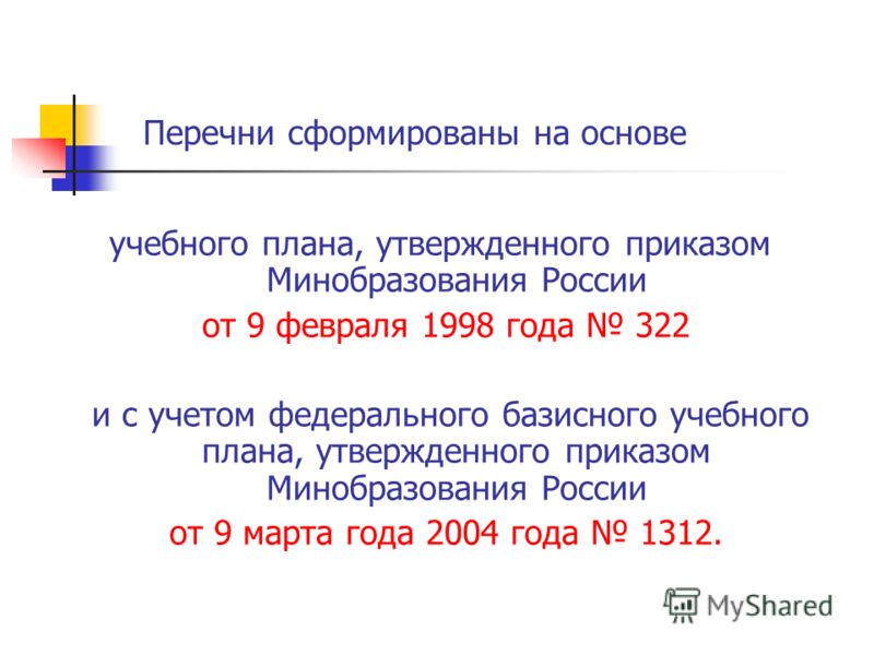 Перечни сформированы на основе учебного плана, утвержденного приказом Минобразования России от 9 февраля 1998 года 322 и с учетом федерального базисного учебного плана, утвержденного приказом Минобразования России от 9 марта года 2004 года 1312.