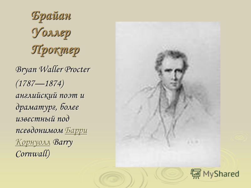 Брайан Уоллер Проктер Bryan Waller Procter (17871874) английский поэт и драматург, более известный под псевдонимом Барри Корнуолл Barry Cornwall) Барри КорнуоллБарри Корнуолл