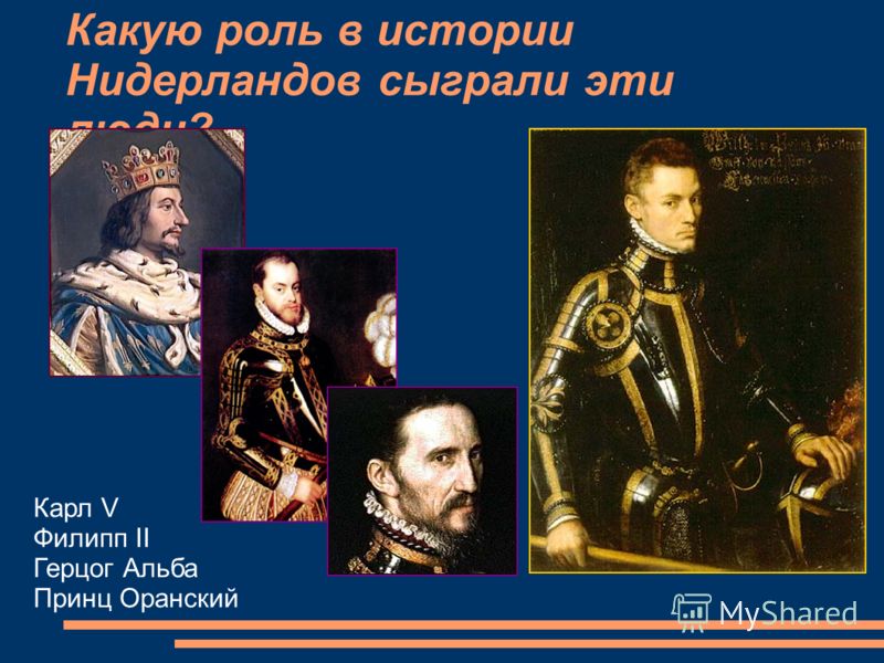 Какую роль в истории Нидерландов сыграли эти люди? Карл V Филипп II Герцог Альба Принц Оранский