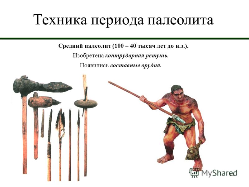 10 Техника периода палеолита Средний палеолит (100 – 40 тысяч лет до н.э.). Изобретена контрударная ретушь. Появились составные орудия.