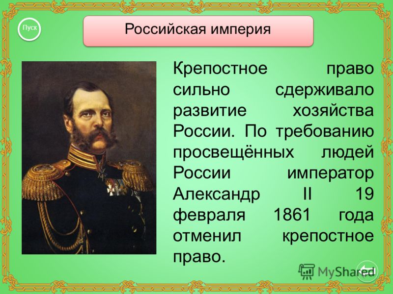 Российская империя Пуск Крепостное право сильно сдерживало развитие хозяйства России. По требованию просвещённых людей России император Александр II 19 февраля 1861 года отменил крепостное право.