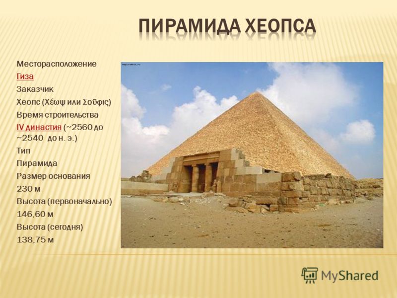 Месторасположение Гиза Заказчик Хеопс (Χέωψ или Σο φις) Время строительства IV династияIV династия (~2560 до ~2540 до н. э.) Тип Пирамида Размер основания 230 м Высота (первоначально) 146,60 м Высота (сегодня) 138,75 м