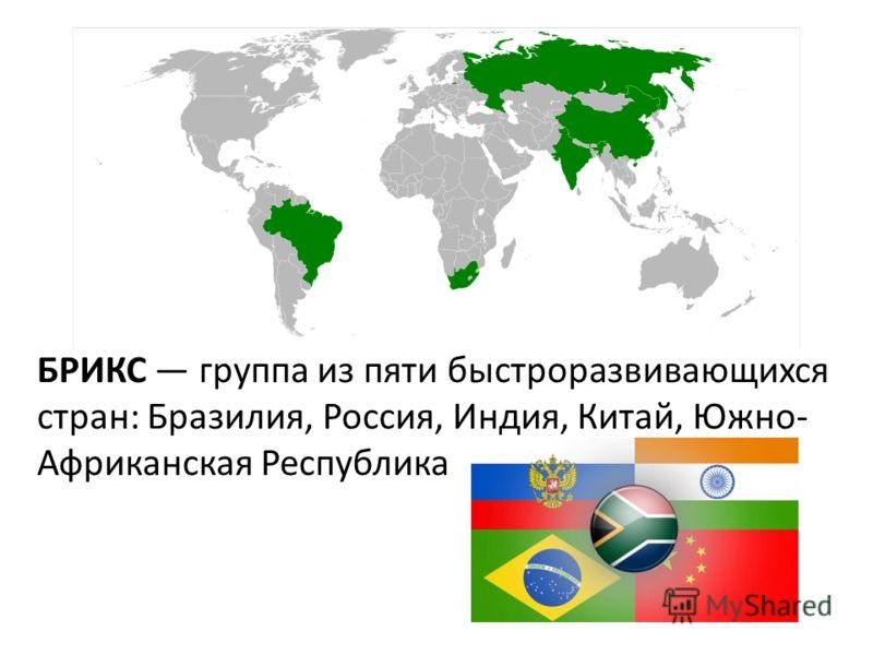 БРИКС группа из пяти быстроразвивающихся стран: Бразилия, Россия, Индия, Китай, Южно- Африканская Республика