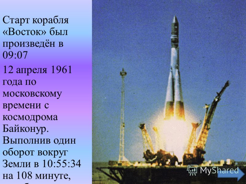 Старт корабля «Восток» был произведён в 09:07 12 апреля 1961 года по московскому времени с космодрома Байконур. Выполнив один оборот вокруг Земли в 10:55:34 на 108 минуте, корабль завершил плановый полёт (на одну секунду раньше, чем было запланирован
