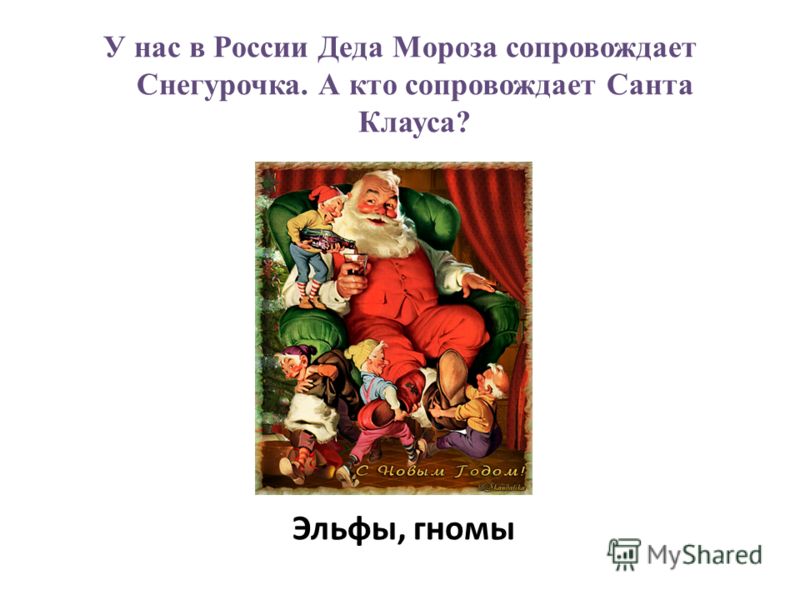 У нас в России Деда Мороза сопровождает Снегурочка. А кто сопровождает Санта Клауса? Эльфы, гномы