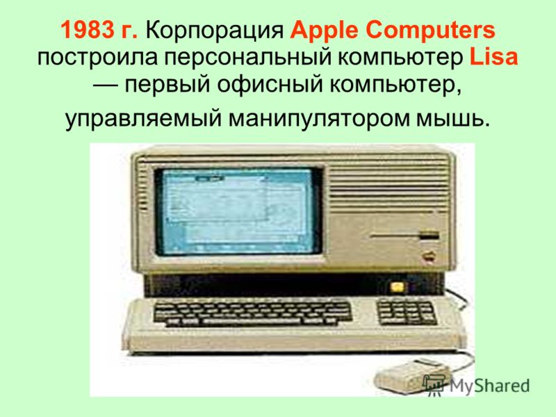 1983 г. Корпорация Apple Computers построила персональный компьютер Lisa первый офисный компьютер, управляемый манипулятором мышь.