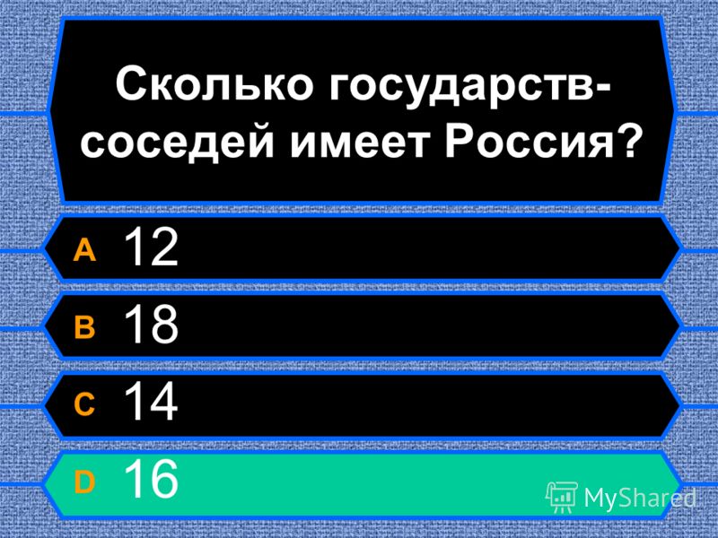 Сколько государств- соседей имеет Россия? A 12 B 18 C 14 D 16