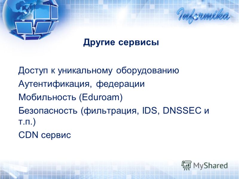 Доступ к уникальному оборудованию Аутентификация, федерации Moбильность (Eduroam) Безопасность (фильтрация, IDS, DNSSEC и т.п.) CDN сервис Другие сервисы