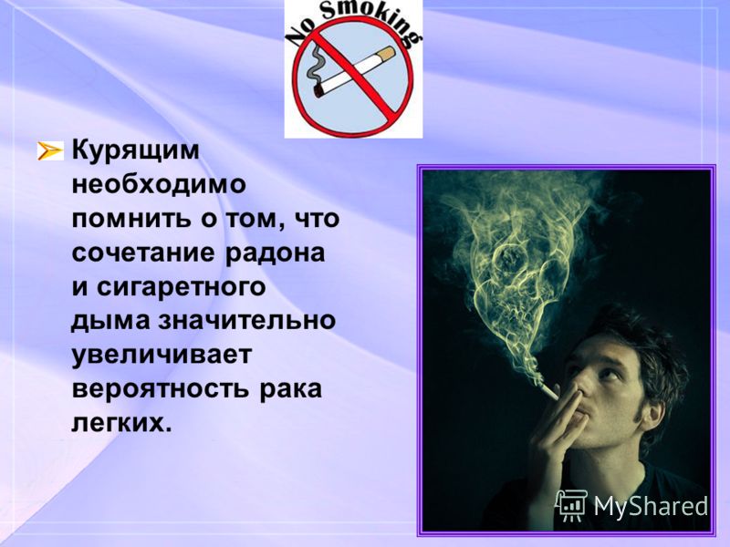 Курящим необходимо помнить о том, что сочетание радона и сигаретного дыма значительно увеличивает вероятность рака легких.