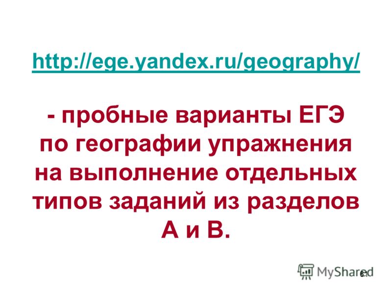 61 http://ege.yandex.ru/geography/ - пробные варианты ЕГЭ по географии упражнения на выполнение отдельных типов заданий из разделов А и В.