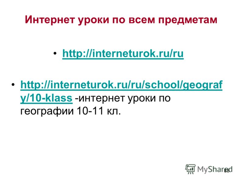 88 http://interneturok.ru/ru http://interneturok.ru/ru/school/geograf y/10-klass -интернет уроки по географии 10-11 кл.http://interneturok.ru/ru/school/geograf y/10-klass Интернет уроки по всем предметам