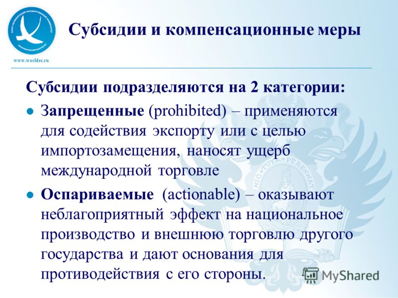 www.worldec.ru Субсидии и компенсационные меры Субсидии подразделяются на 2 категории: Запрещенные (prohibited) – применяются для содействия экспорту или с целью импортозамещения, наносят ущерб международной торговле Оспариваемые (actionable) – оказы