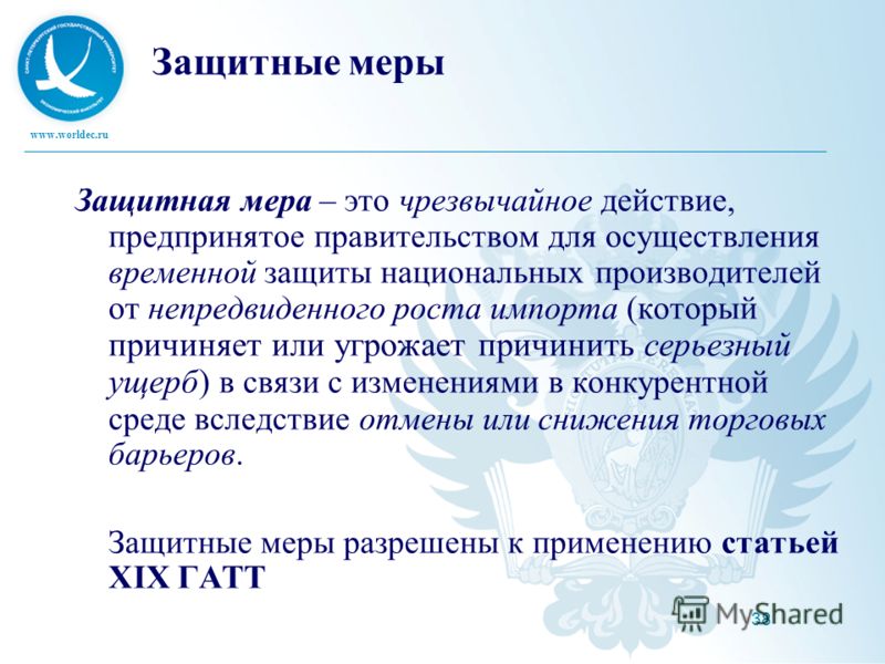 www.worldec.ru 38 Защитные меры Защитная мера – это чрезвычайное действие, предпринятое правительством для осуществления временной защиты национальных производителей от непредвиденного роста импорта (который причиняет или угрожает причинить серьезный
