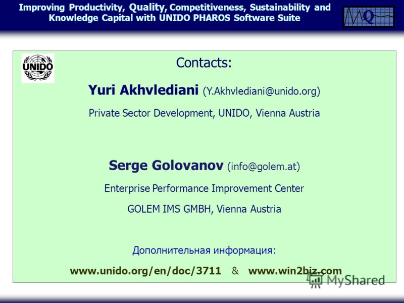 Improving Productivity, Quality, Competitiveness, Sustainability and Knowledge Capital with UNIDO PHAROS Software Suite Contacts: Yuri Akhvlediani (Y.Akhvlediani@unido.org) Private Sector Development, UNIDO, Vienna Austria Serge Golovanov (info@golem