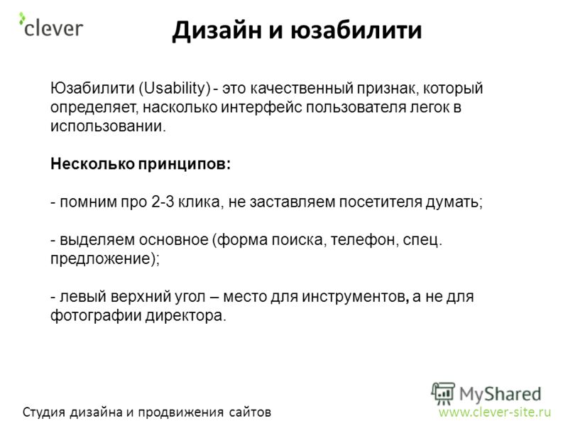 Дизайн и юзабилити Студия дизайна и продвижения сайтов www.clever-site.ru Юзабилити (Usability) - это качественный признак, который определяет, насколько интерфейс пользователя легок в использовании. Несколько принципов: - помним про 2-3 клика, не за