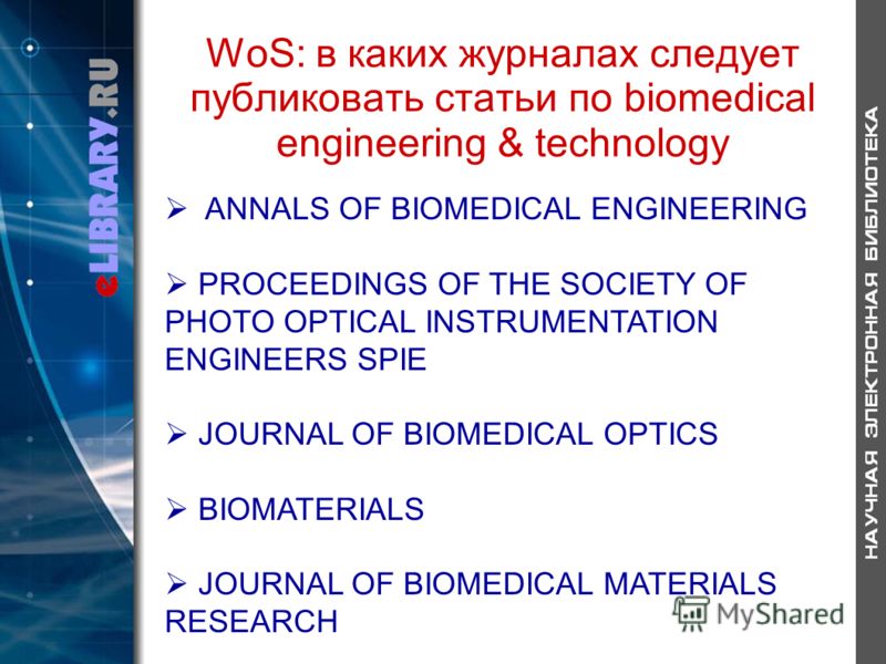 WoS: в каких журналах следует публиковать статьи по biomedical engineering & technology ANNALS OF BIOMEDICAL ENGINEERING PROCEEDINGS OF THE SOCIETY OF PHOTO OPTICAL INSTRUMENTATION ENGINEERS SPIE JOURNAL OF BIOMEDICAL OPTICS BIOMATERIALS JOURNAL OF B