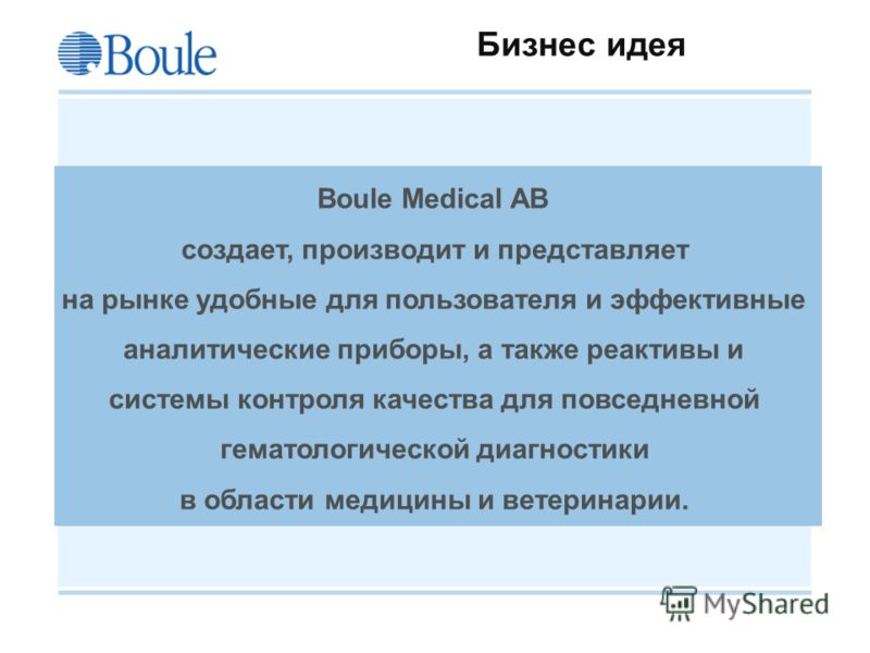Boule 2008-09-21 Бизнес идея Boule Medical AB создает, производит и представляет на рынке удобные для пользователя и эффективные аналитические приборы, а также реактивы и системы контроля качества для повседневной гематологической диагностики в облас