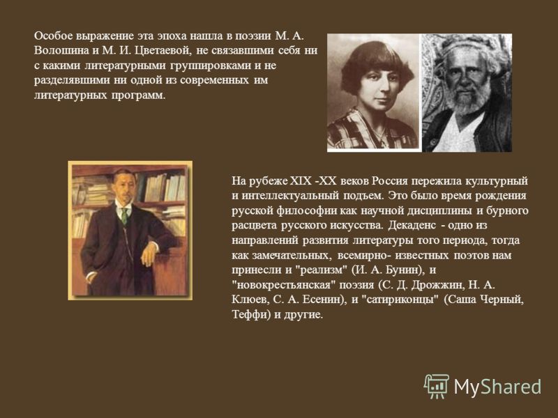 Особое выражение эта эпоха нашла в поэзии М. А. Волошина и М. И. Цветаевой, не связавшими себя ни с какими литературными группировками и не разделявшими ни одной из современных им литературных программ. На рубеже XIX -XX веков Россия пережила культур