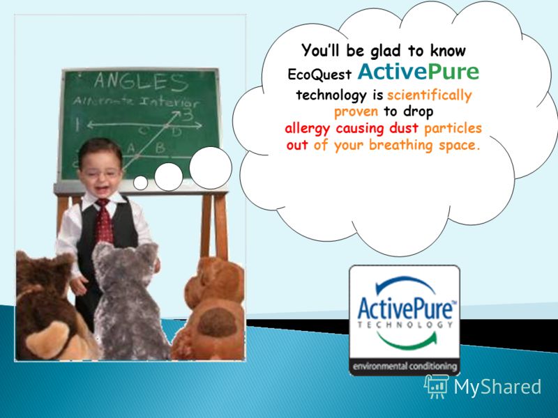 Youll be glad to know EcoQuest ActivePure technology is scientifically proven to drop allergy causing dust particles out of your breathing space.