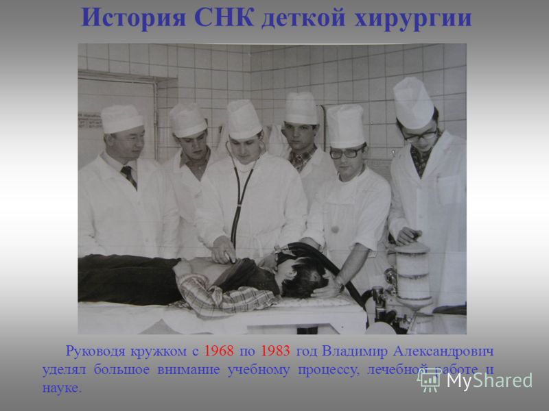 История СНК деткой хирургии Руководя кружком с 1968 по 1983 год Владимир Александрович уделял большое внимание учебному процессу, лечебной работе и науке.