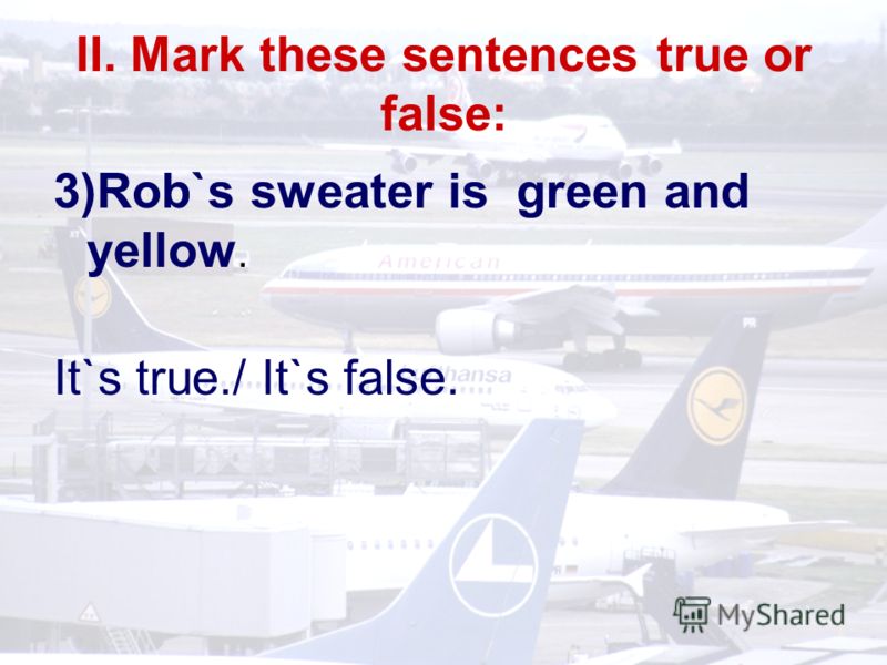 II. Mark these sentences true or false: 3)Rob`s sweater is green and yellow. It`s true./ It`s false.
