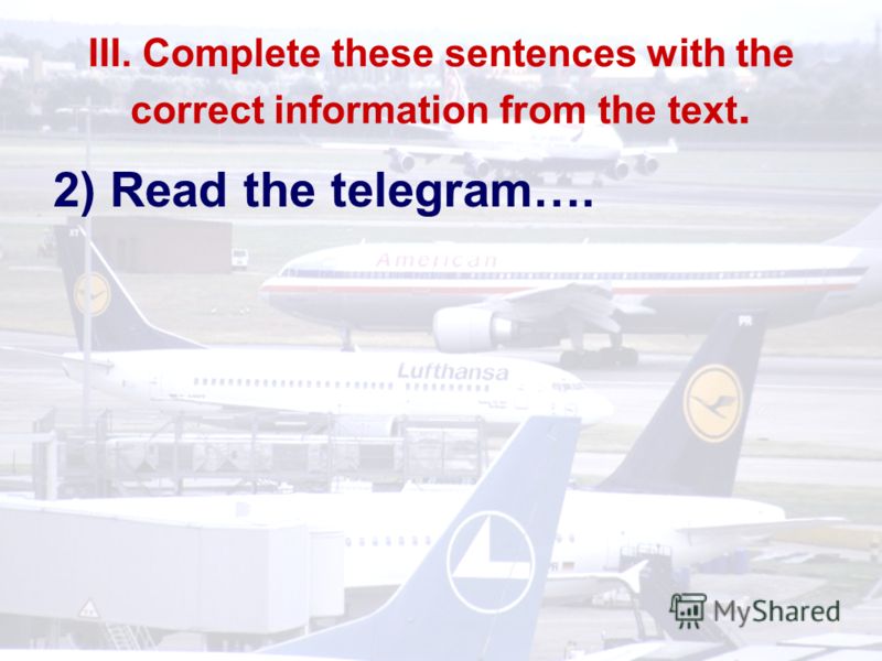 III. Complete these sentences with the correct information from the text. 2) Read the telegram….