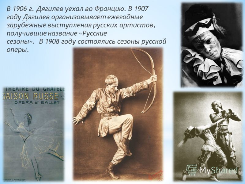 В 1906 г. Дягилев уехал во Францию. В 1907 году Дягилев организовывает ежегодные зарубежные выступления русских артистов, получившие название «Русские сезоны». В 1908 году состоялись сезоны русской оперы.
