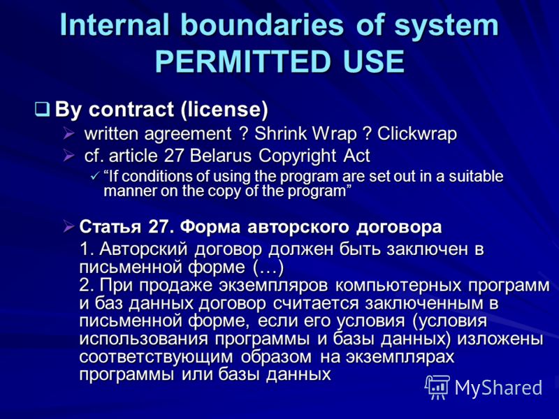 Internal boundaries of system PERMITTED USE By contract (license) By contract (license) written agreement ? Shrink Wrap ? Clickwrap written agreement ? Shrink Wrap ? Clickwrap cf. article 27 Belarus Copyright Act cf. article 27 Belarus Copyright Act 