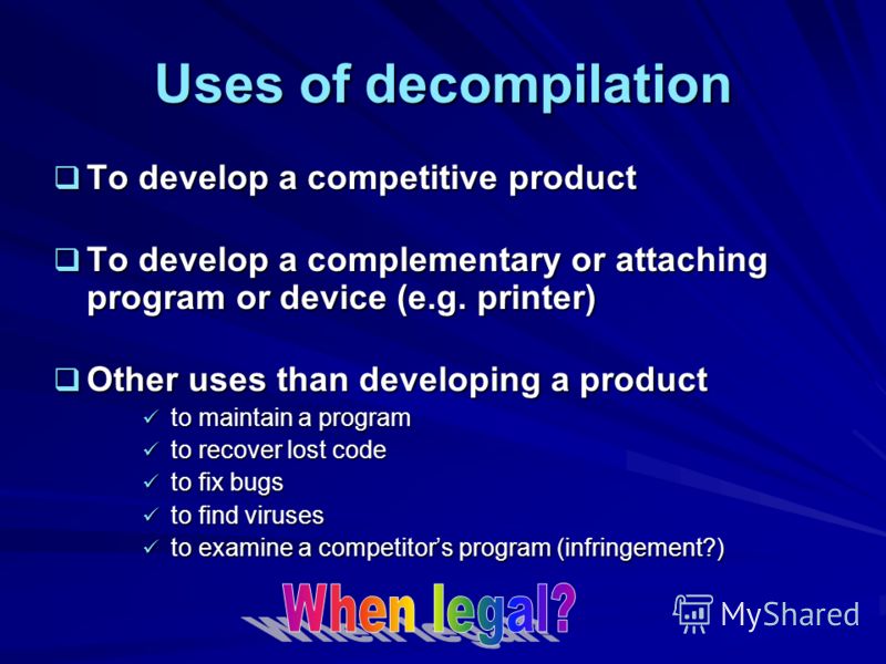 Uses of decompilation To develop a competitive product To develop a competitive product To develop a complementary or attaching program or device (e.g. printer) To develop a complementary or attaching program or device (e.g. printer) Other uses than 