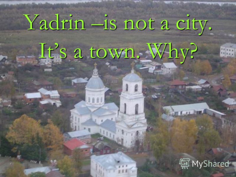 Yadrin –is not a city. Its a town. Why?