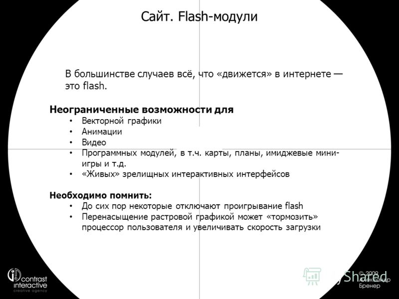 Сайт. Flash-модули В большинстве случаев всё, что «движется» в интернете это flash. Неограниченные возможности для Векторной графики Анимации Видео Программных модулей, в т.ч. карты, планы, имиджевые мини- игры и т.д. «Живых» зрелищных интерактивных 