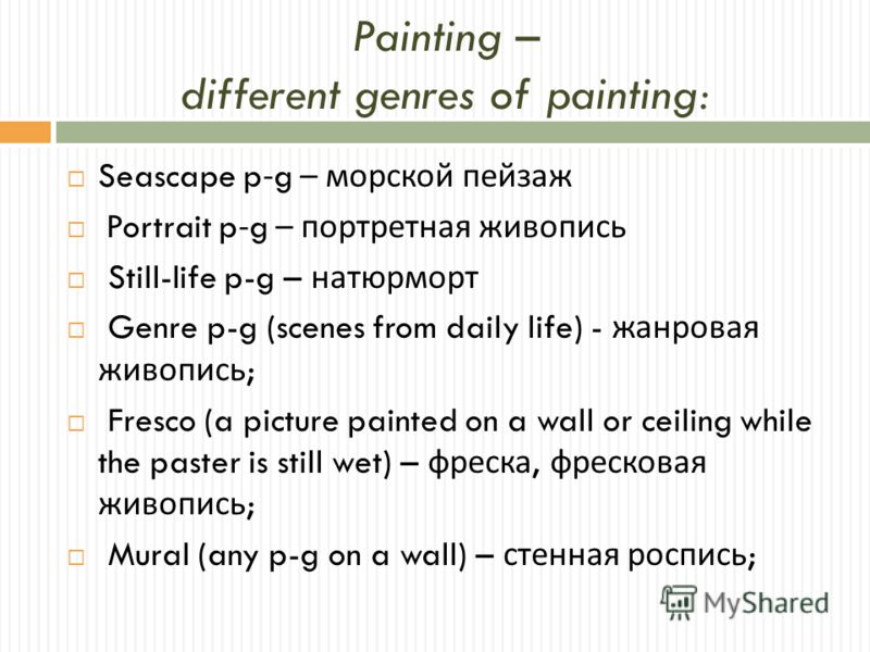 Painting – different genres of painting: Seascape p-g – морской пейзаж Portrait p-g – портретная живопись Still-life p-g – натюрморт Genre p-g (scenes from daily life) - жанровая живопись ; Fresco (a picture painted on a wall or ceiling while the pas