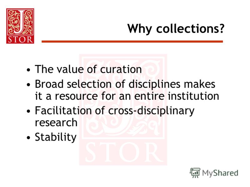 Why collections? The value of curation Broad selection of disciplines makes it a resource for an entire institution Facilitation of cross-disciplinary research Stability