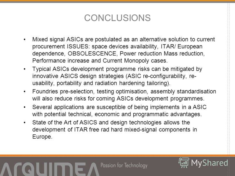 CONCLUSIONS Mixed signal ASICs are postulated as an alternative solution to current procurement ISSUES: space devices availability, ITAR/ European dependence, OBSOLESCENCE, Power reduction Mass reduction, Performance increase and Current Monopoly cas