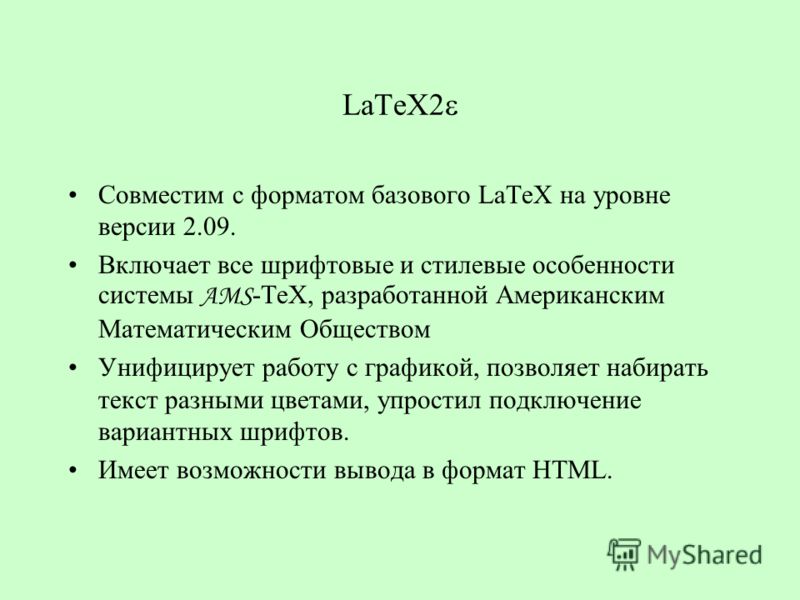 LaTeX2 Совместим с форматом базового LaTeX на уровне версии 2.09. Включает все шрифтовые и стилевые особенности системы AMS -TeX, разработанной Американским Математическим Обществом Унифицирует работу с графикой, позволяет набирать текст разными цвет