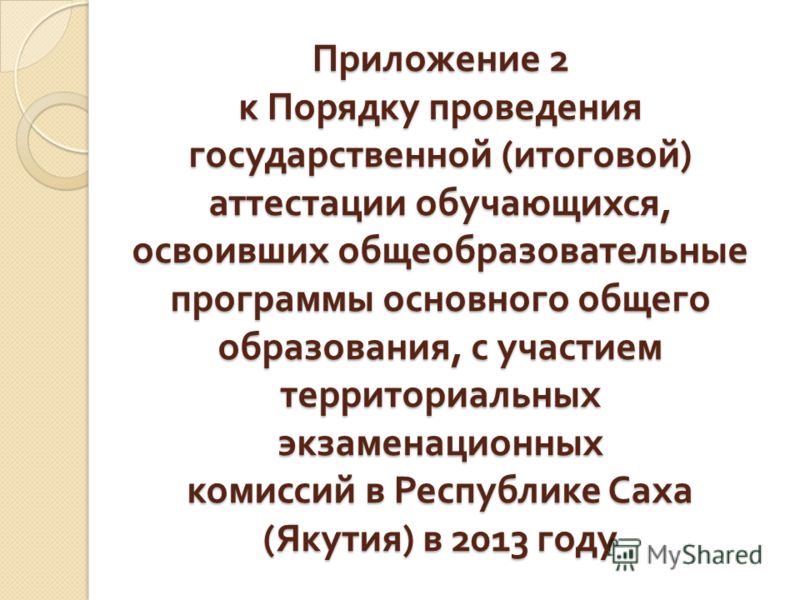 Приложение 2 к Порядку проведения государственной ( итоговой ) аттестации обучающихся, освоивших общеобразовательные программы основного общего образования, с участием территориальных экзаменационных комиссий в Республике Саха ( Якутия ) в 2013 году