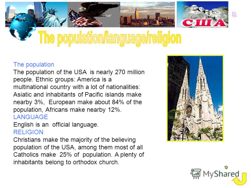 The population The population of the USA is nearly 270 million people. Ethnic groups: America is a multinational country with a lot of nationalities: Asiatic and inhabitants of Pacific islands make nearby 3%, European make about 84% of the population